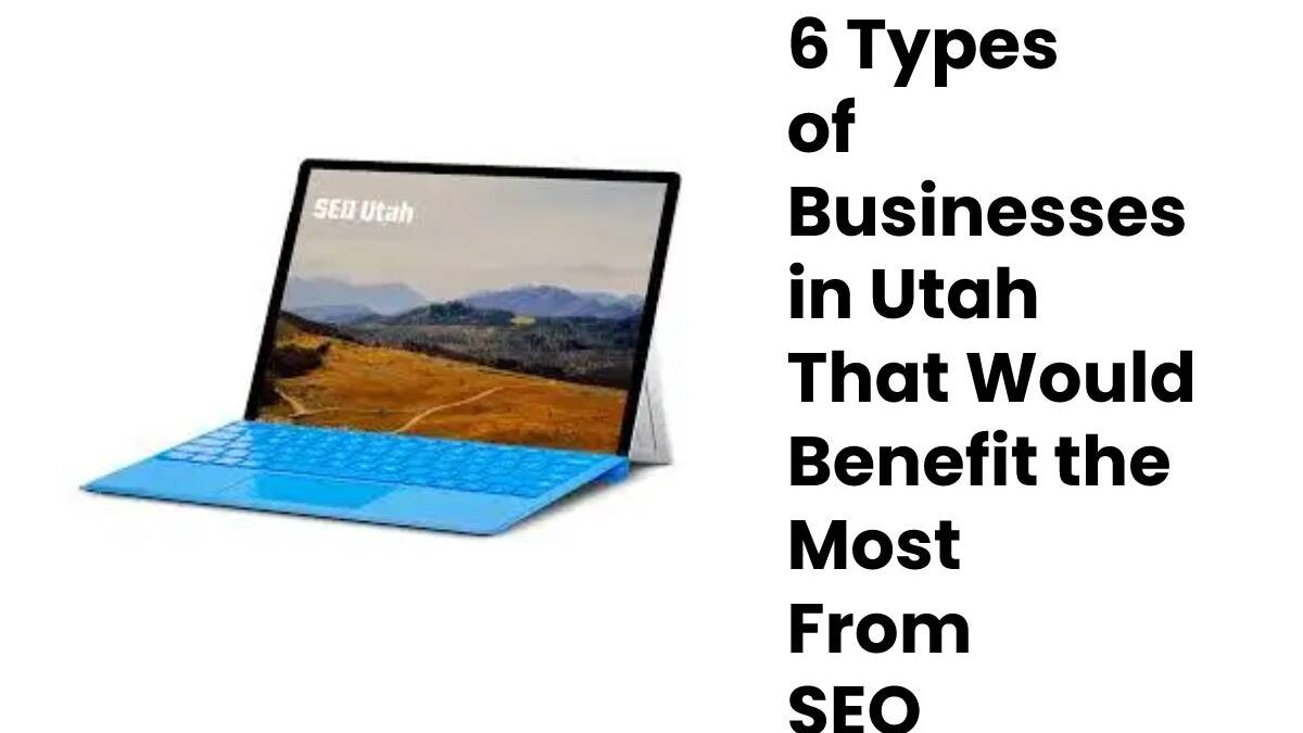 6 Types of Businesses in Utah That Would Benefit the Most From SEO