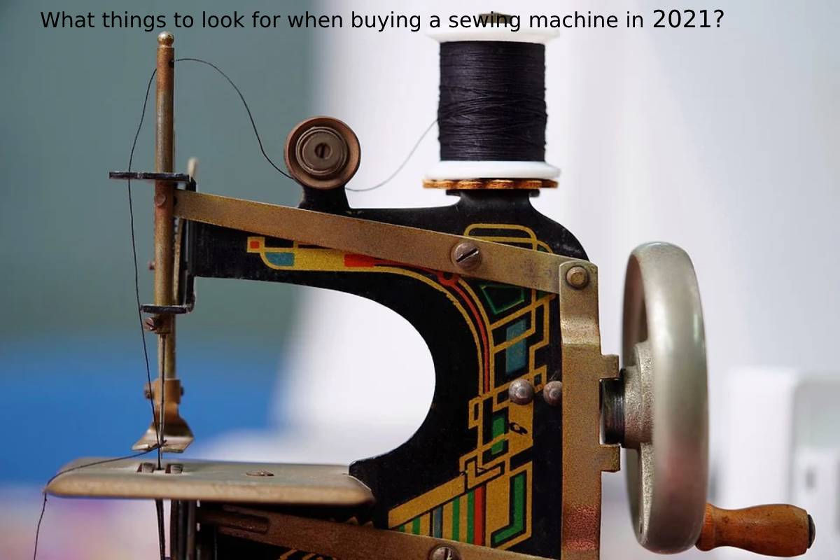 What things to look for when buying a sewing machine in 2021?