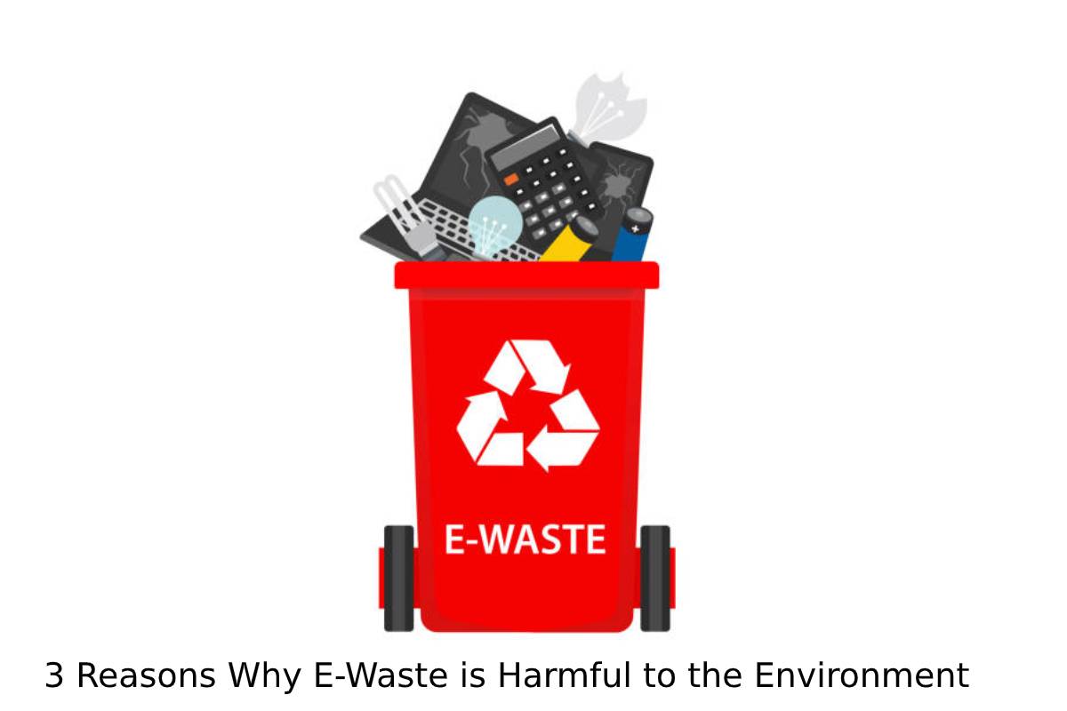 3 Reasons Why E-Waste is Harmful to the Environment